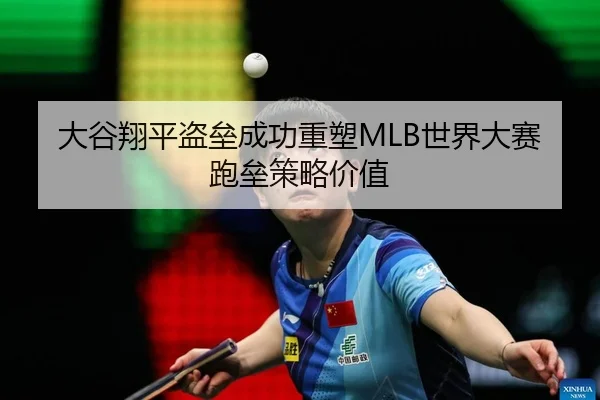 大谷翔平盗垒成功重塑MLB世界大赛跑垒策略价值