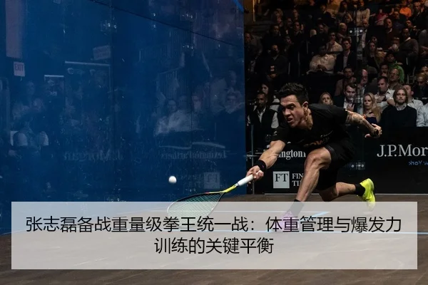 张志磊备战重量级拳王统一战：体重管理与爆发力训练的关键平衡